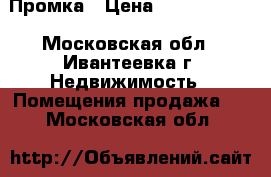 Промка › Цена ­ 23 000 000 - Московская обл., Ивантеевка г. Недвижимость » Помещения продажа   . Московская обл.